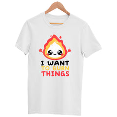 I want to Burn Things Happy Positive Quote Funny Gift Unisex White T-shirt