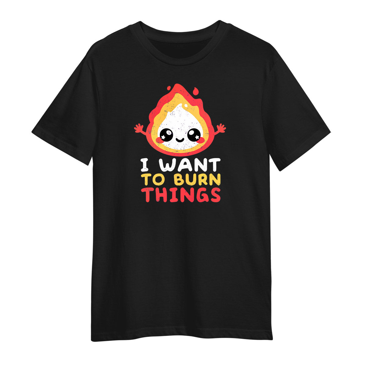 I want to Burn Things Happy Positive Quote Funny Gift Unisex T-shirt